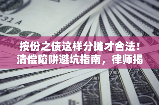 武汉按份之债这样分摊才合法！清偿陷阱避坑指南，律师揭秘关键条款