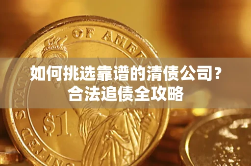 武汉如何挑选靠谱的清债公司？合法追债全攻略