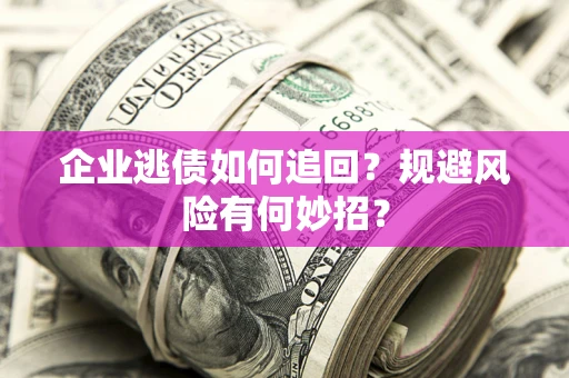 武汉企业逃债如何追回？规避风险有何妙招？