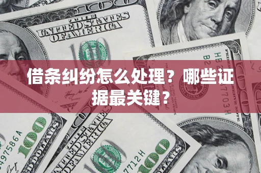 武汉借条纠纷怎么处理？哪些证据最关键？