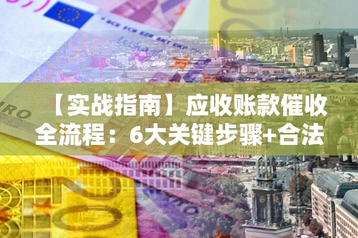 武汉【实战指南】应收账款催收全流程：6大关键步骤+合法回款技巧