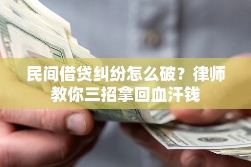 武汉民间借贷纠纷怎么破？律师教你三招拿回血汗钱