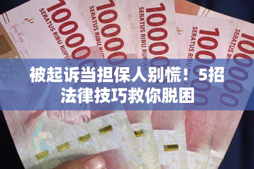 武汉被起诉当担保人别慌！5招法律技巧救你脱困