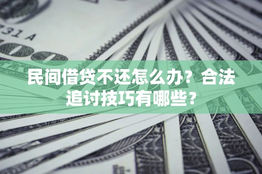 武汉民间借贷不还怎么办？合法追讨技巧有哪些？