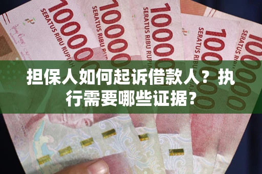 武汉担保人如何起诉借款人？执行需要哪些证据？
