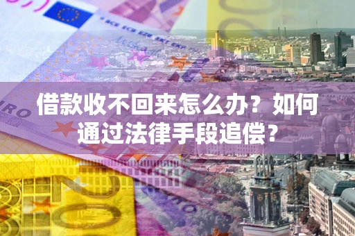 武汉借款收不回来怎么办？如何通过法律手段追偿？
