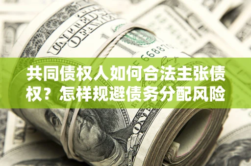 武汉共同债权人如何合法主张债权？怎样规避债务分配风险？