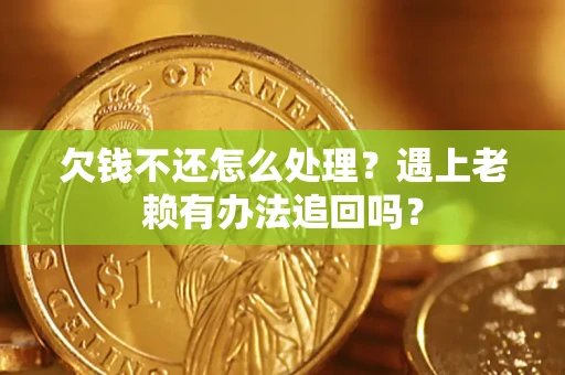 武汉欠钱不还怎么处理？遇上老赖有办法追回吗？