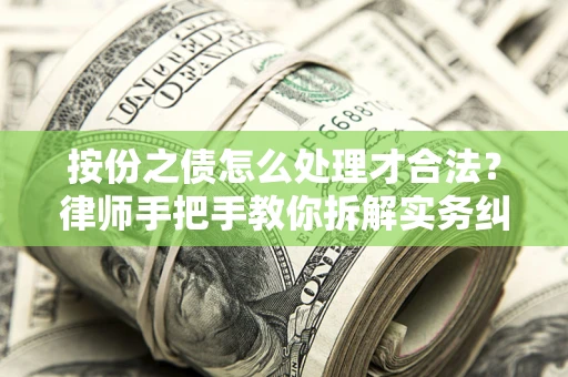 武汉按份之债怎么处理才合法？律师手把手教你拆解实务纠纷