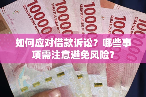 武汉如何应对借款诉讼？哪些事项需注意避免风险？
