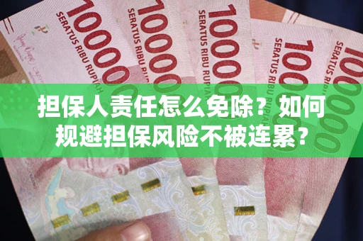 武汉担保人责任怎么免除？如何规避担保风险不被连累？