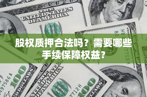 武汉股权质押合法吗？需要哪些手续保障权益？