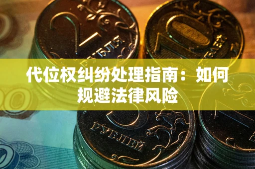 武汉代位权纠纷处理指南:如何规避法律风险 武汉代位权纠纷处理指南:如何规避法律风险