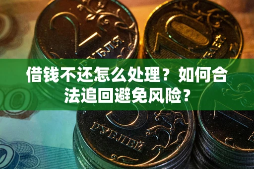 武汉借钱不还怎么处理？如何合法追回避免风险？