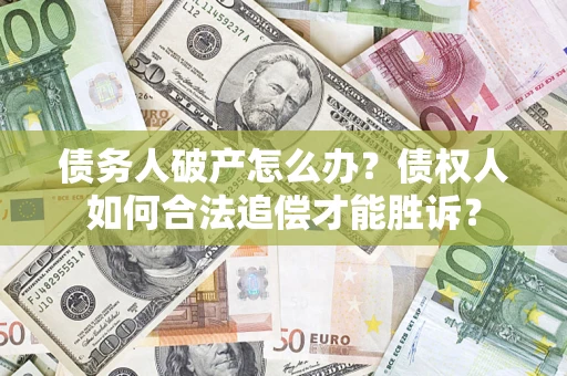 武汉债务人破产怎么办？债权人如何合法追偿才能胜诉？