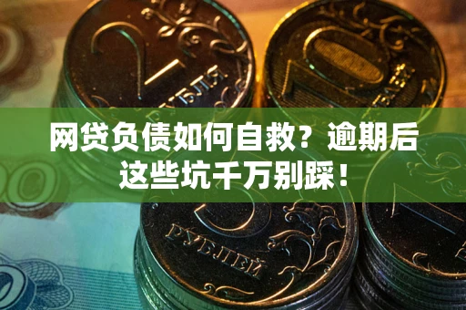 武汉网贷负债如何自救？逾期后这些坑千万别踩！