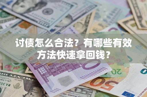 武汉讨债怎么合法？有哪些有效方法快速拿回钱？