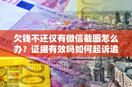 武汉欠钱不还仅有微信截图怎么办？证据有效吗如何起诉追回欠款？