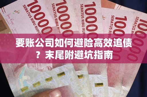 武汉要账公司如何避险高效追债？末尾附避坑指南