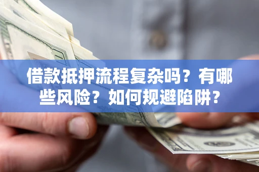 武汉借款抵押流程复杂吗？有哪些风险？如何规避陷阱？