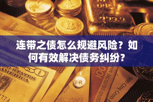 武汉连带之债怎么规避风险？如何有效解决债务纠纷？
