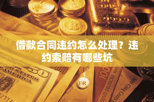 武汉借款合同违约怎么处理？违约索赔有哪些坑