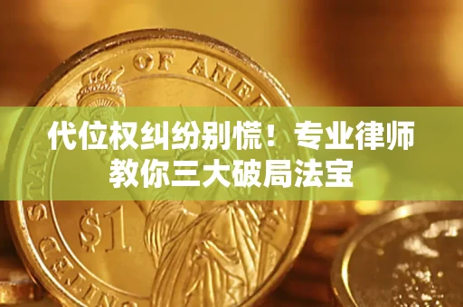 武汉代位权纠纷别慌！专业律师教你三大破局法宝