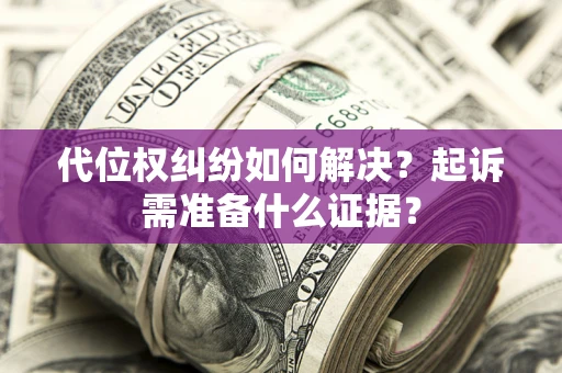 武汉代位权纠纷如何解决？起诉需准备什么证据？