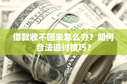 武汉借款收不回来怎么办？如何合法追讨技巧？