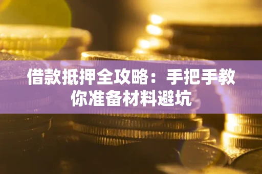 武汉借款抵押全攻略：手把手教你准备材料避坑