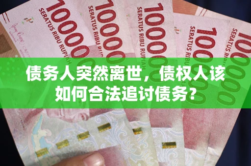 武汉债务人突然离世，债权人该如何合法追讨债务？