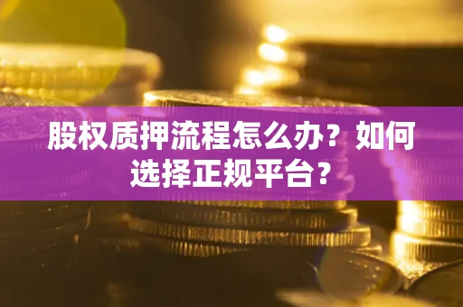 武汉股权质押流程怎么办？如何选择正规平台？
