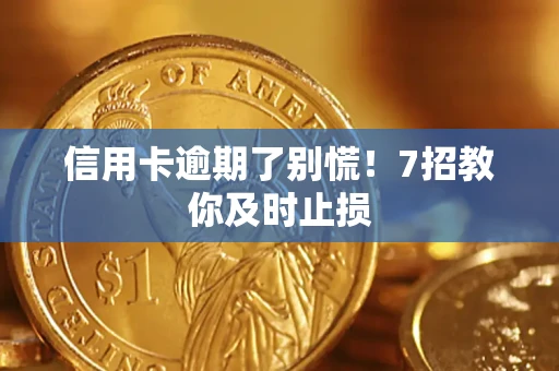 武汉信用卡逾期了别慌！7招教你及时止损