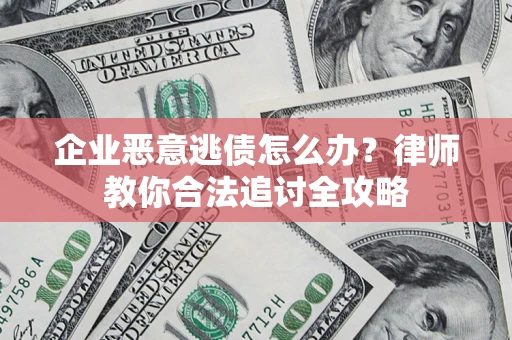 武汉企业恶意逃债怎么办？律师教你合法追讨全攻略