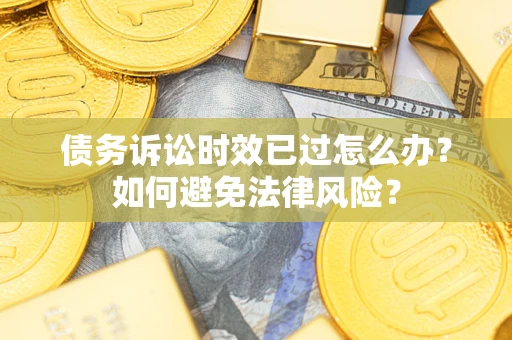 武汉债务诉讼时效已过怎么办？如何避免法律风险？