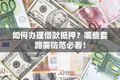 武汉如何办理借款抵押？哪些套路需防范必看！