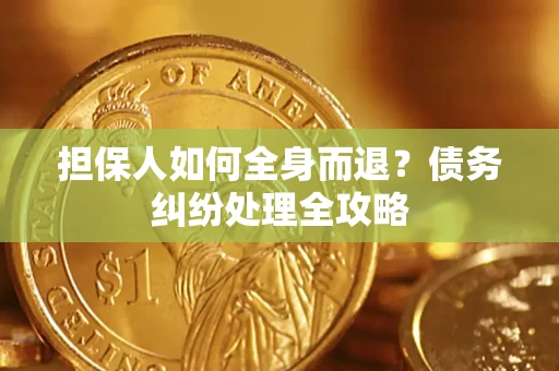 武汉担保人如何全身而退？债务纠纷处理全攻略