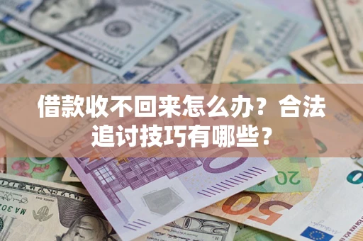 武汉借款收不回来怎么办？合法追讨技巧有哪些？