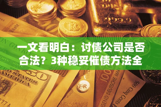 武汉一文看明白：讨债公司是否合法？3种稳妥催债方法全解析