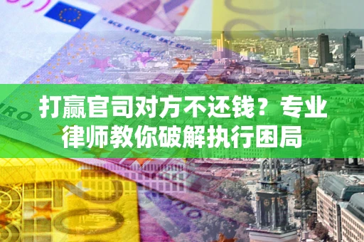 武汉打赢官司对方不还钱？专业律师教你破解执行困局