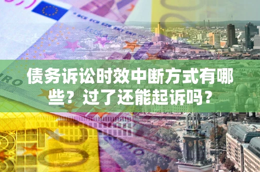 武汉债务诉讼时效中断方式有哪些？过了还能起诉吗？