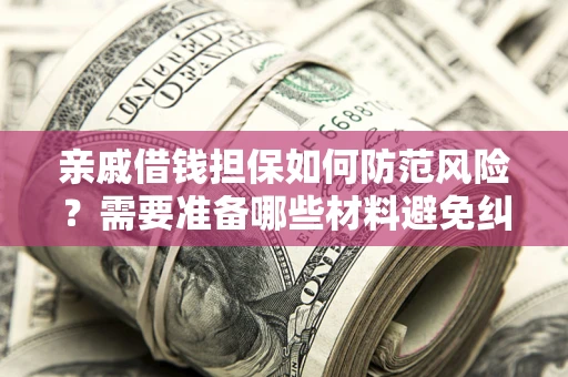 武汉亲戚借钱担保如何防范风险？需要准备哪些材料避免纠纷？