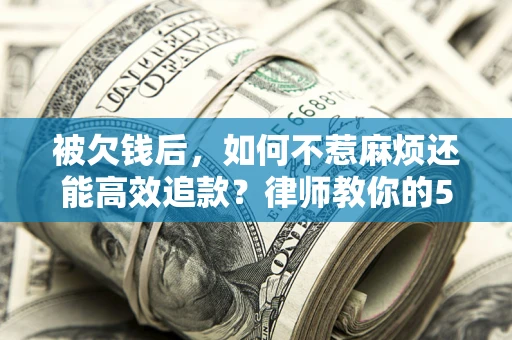武汉被欠钱后，如何不惹麻烦还能高效追款？律师教你的5步合法讨债法