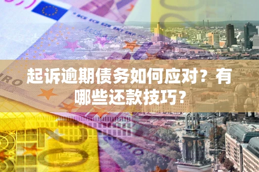 武汉起诉逾期债务如何应对？有哪些还款技巧？