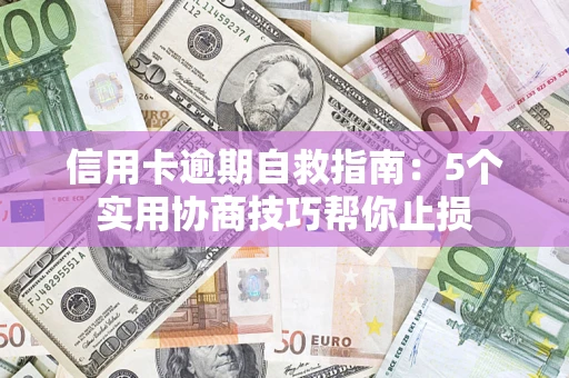 武汉信用卡逾期自救指南：5个实用协商技巧帮你止损