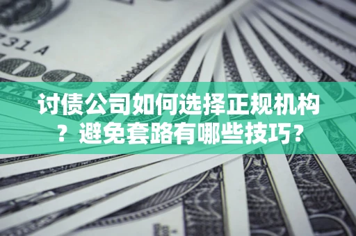 武汉讨债公司如何选择正规机构？避免套路有哪些技巧？