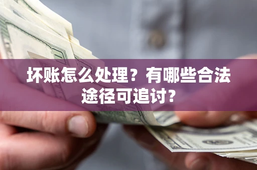 武汉坏账怎么处理？有哪些合法途径可追讨？