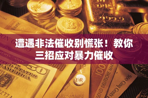 武汉遭遇非法催收别慌张！教你三招应对暴力催收