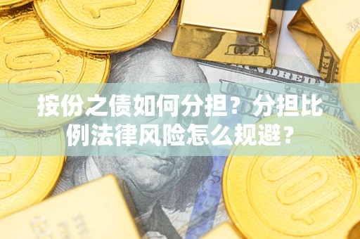 武汉按份之债如何分担？分担比例法律风险怎么规避？