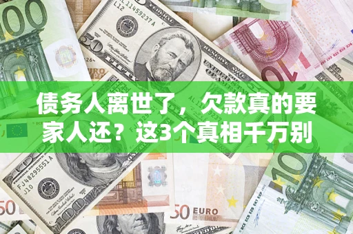 武汉债务人离世了，欠款真的要家人还？这3个真相千万别弄错